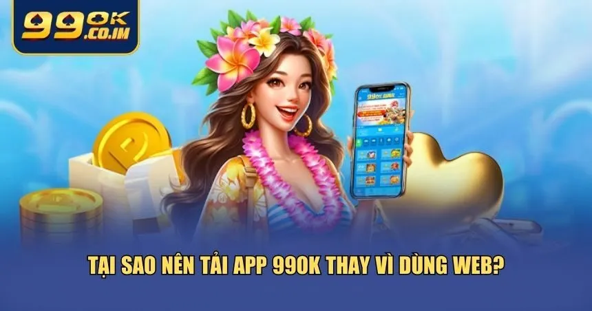 Những lý do khiến việc tải app 99ok trở thành lựa chọn thông minh