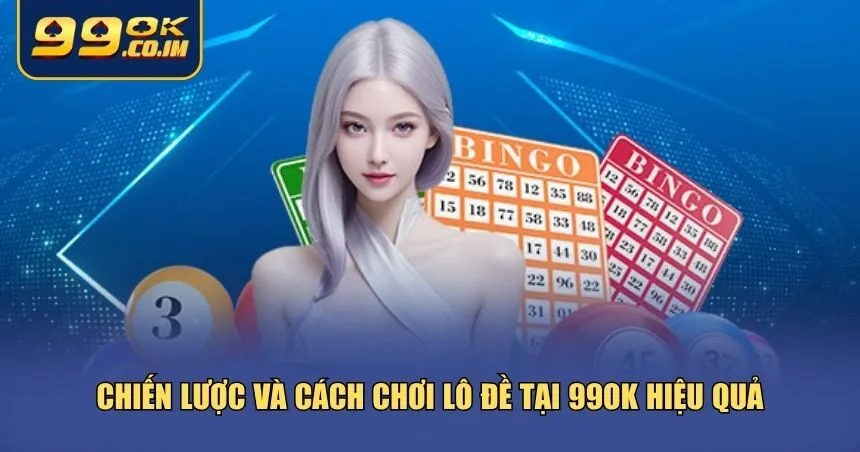 Cách Chơi Lô Đề Tại 99ok - Bí Kíp Chơi Lành Mạnh Trúng Lớn Mỗi Ngày Chiến lược và cách chơi lô đề tại 99ok hiệu quả