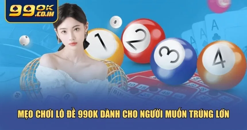 Cách Chơi Lô Đề Tại 99ok - Bí Kíp Chơi Lành Mạnh Trúng Lớn Mỗi Ngày Bạn cần thêm một vài “mẹo nghề” từ những người chơi lô đề 99ok lâu năm