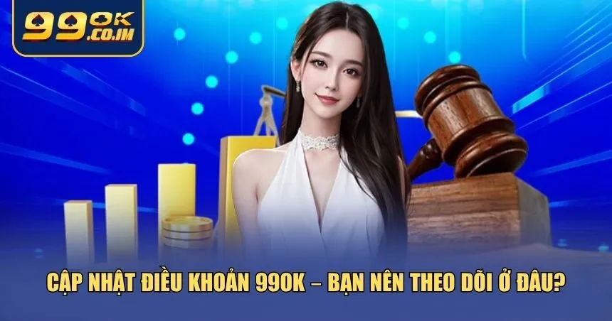 Theo dõi để cập nhật điều khoản 99ok mới nhất